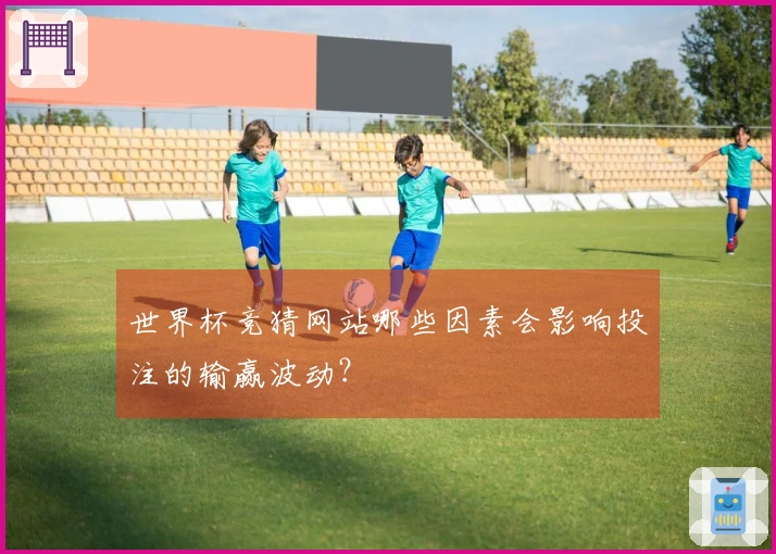 世界杯竞猜网站哪些因素会影响投注的输赢波动？
