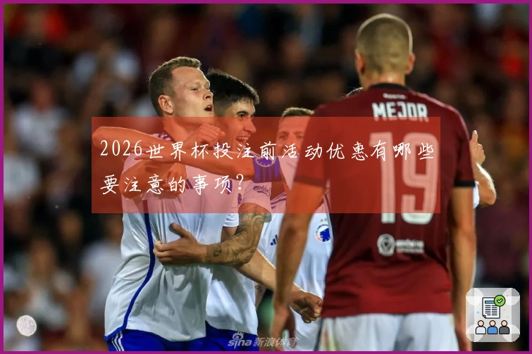2026世界杯投注前活动优惠有哪些要注意的事项？