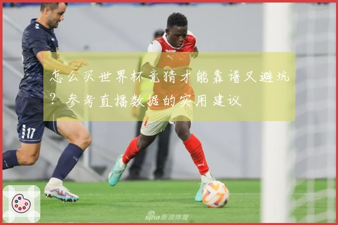 怎么买世界杯竞猜才能靠谱又避坑？参考直播数据的实用建议