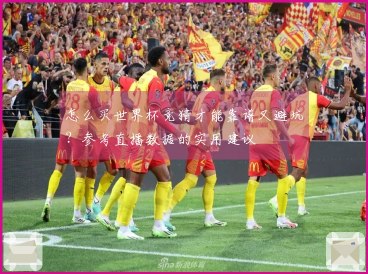 怎么买世界杯竞猜才能靠谱又避坑？参考直播数据的实用建议