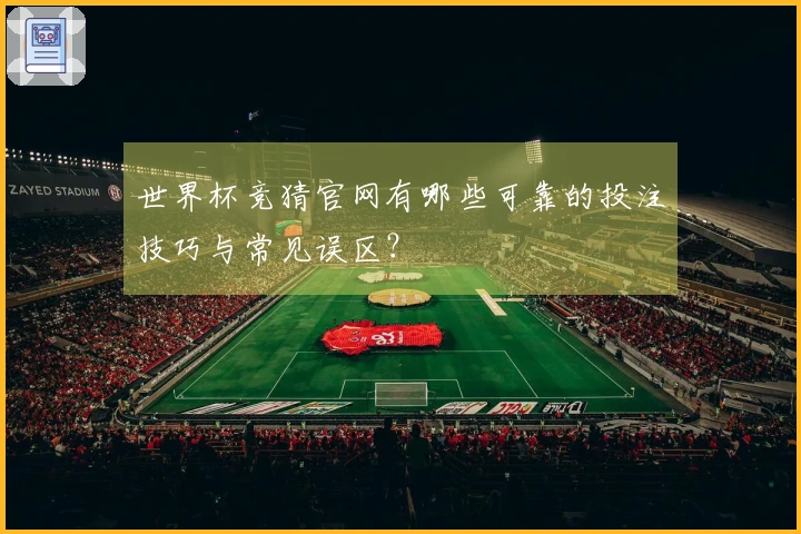 世界杯竞猜官网有哪些可靠的投注技巧与常见误区？