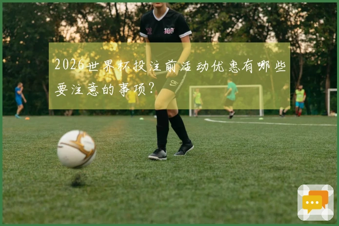 2026世界杯投注前活动优惠有哪些要注意的事项？